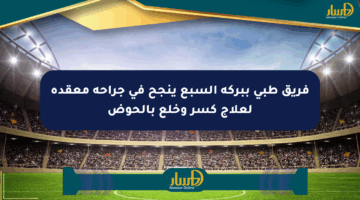 فريق طبي ببركة السبع ينجح في جراحة معقدة لعلاج كسر وخلع بالحوض